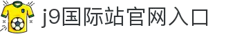 J9集团(备用)国际站官网入口-一键直达国际站