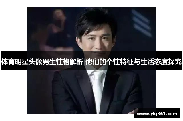体育明星头像男生性格解析 他们的个性特征与生活态度探究
