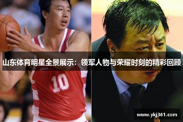 山东体育明星全景展示：领军人物与荣耀时刻的精彩回顾