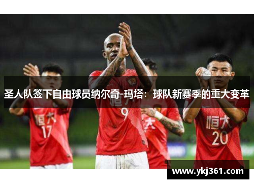 圣人队签下自由球员纳尔奇-玛塔：球队新赛季的重大变革