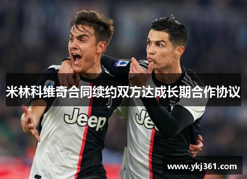 米林科维奇合同续约双方达成长期合作协议