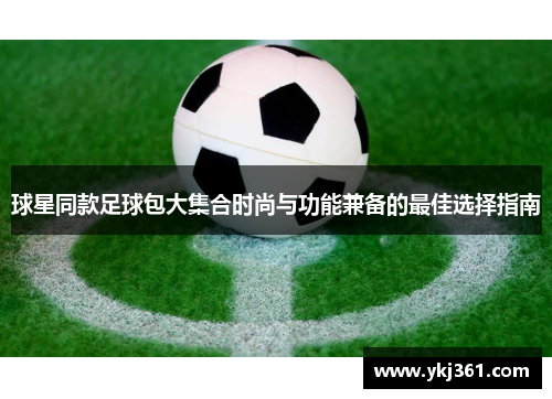 球星同款足球包大集合时尚与功能兼备的最佳选择指南