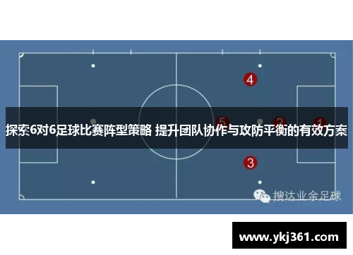 探索6对6足球比赛阵型策略 提升团队协作与攻防平衡的有效方案