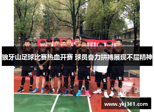 狼牙山足球比赛热血开赛 球员奋力拼搏展现不屈精神