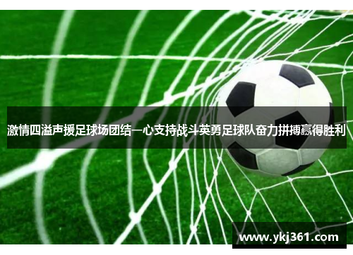 激情四溢声援足球场团结一心支持战斗英勇足球队奋力拼搏赢得胜利