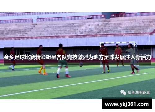 金乡足球比赛精彩纷呈各队竞技激烈为地方足球发展注入新活力