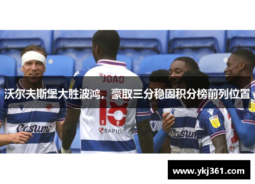 沃尔夫斯堡大胜波鸿，豪取三分稳固积分榜前列位置