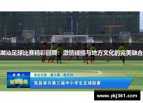 潮汕足球比赛精彩回顾：激情碰撞与地方文化的完美融合